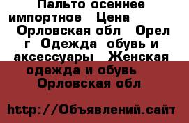 Пальто осеннее импортное › Цена ­ 1 800 - Орловская обл., Орел г. Одежда, обувь и аксессуары » Женская одежда и обувь   . Орловская обл.